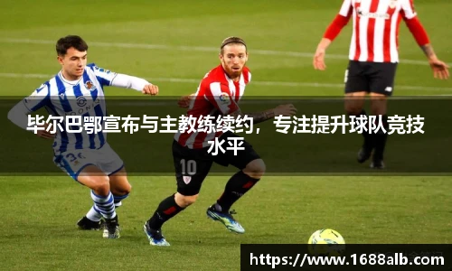 毕尔巴鄂宣布与主教练续约，专注提升球队竞技水平