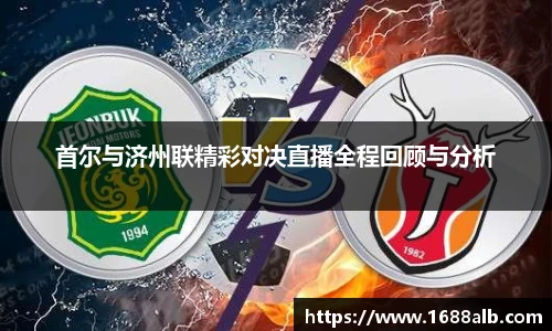 首尔与济州联精彩对决直播全程回顾与分析