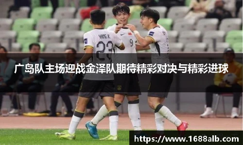 广岛队主场迎战金泽队期待精彩对决与精彩进球