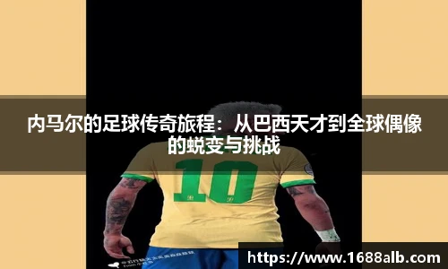 内马尔的足球传奇旅程：从巴西天才到全球偶像的蜕变与挑战