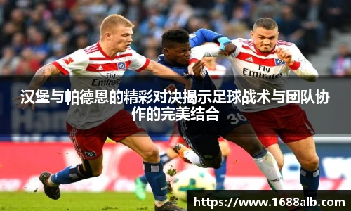 汉堡与帕德恩的精彩对决揭示足球战术与团队协作的完美结合