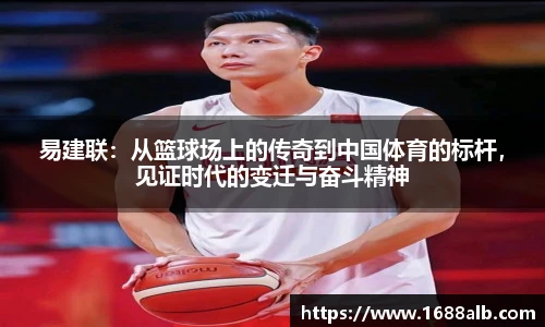 易建联：从篮球场上的传奇到中国体育的标杆，见证时代的变迁与奋斗精神