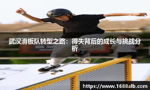 武汉滑板队转型之路：得失背后的成长与挑战分析